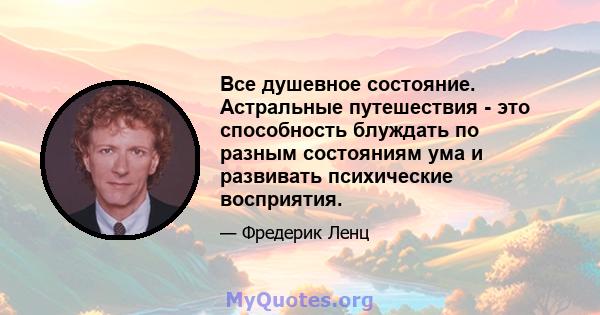 Все душевное состояние. Астральные путешествия - это способность блуждать по разным состояниям ума и развивать психические восприятия.