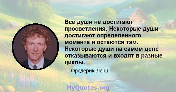 Все души не достигают просветления. Некоторые души достигают определенного момента и остаются там. Некоторые души на самом деле отказываются и входят в разные циклы.