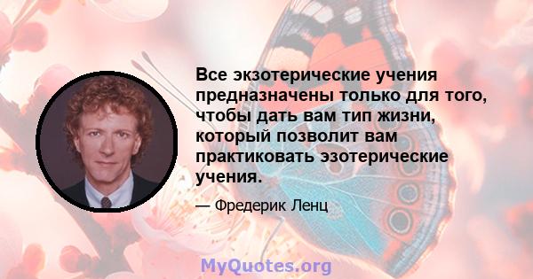 Все экзотерические учения предназначены только для того, чтобы дать вам тип жизни, который позволит вам практиковать эзотерические учения.