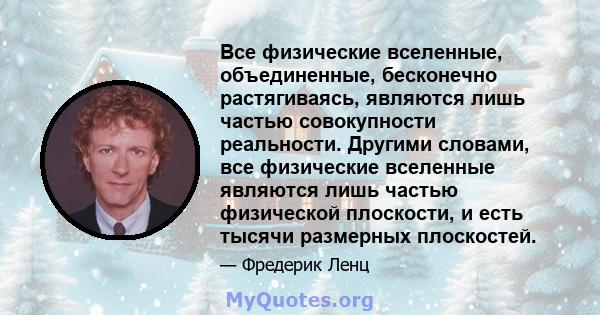 Все физические вселенные, объединенные, бесконечно растягиваясь, являются лишь частью совокупности реальности. Другими словами, все физические вселенные являются лишь частью физической плоскости, и есть тысячи размерных 