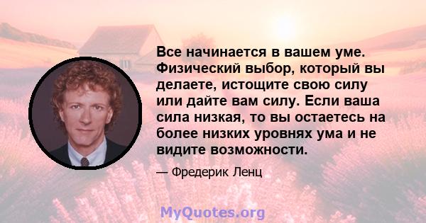 Все начинается в вашем уме. Физический выбор, который вы делаете, истощите свою силу или дайте вам силу. Если ваша сила низкая, то вы остаетесь на более низких уровнях ума и не видите возможности.