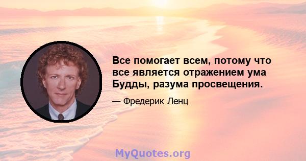 Все помогает всем, потому что все является отражением ума Будды, разума просвещения.