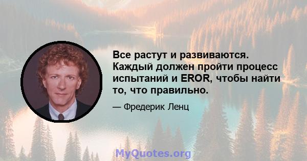 Все растут и развиваются. Каждый должен пройти процесс испытаний и EROR, чтобы найти то, что правильно.