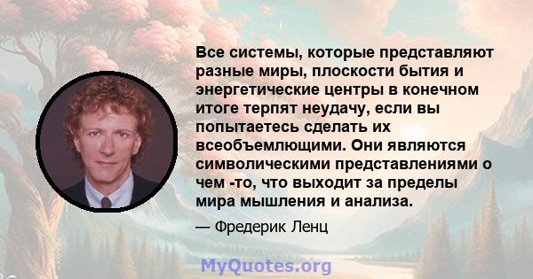 Все системы, которые представляют разные миры, плоскости бытия и энергетические центры в конечном итоге терпят неудачу, если вы попытаетесь сделать их всеобъемлющими. Они являются символическими представлениями о чем