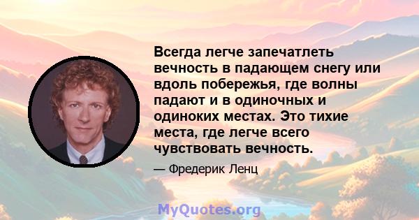 Всегда легче запечатлеть вечность в падающем снегу или вдоль побережья, где волны падают и в одиночных и одиноких местах. Это тихие места, где легче всего чувствовать вечность.