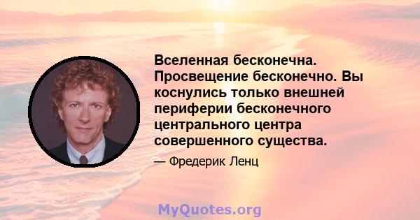 Вселенная бесконечна. Просвещение бесконечно. Вы коснулись только внешней периферии бесконечного центрального центра совершенного существа.