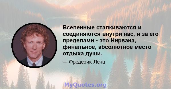 Вселенные сталкиваются и соединяются внутри нас, и за его пределами - это Нирвана, финальное, абсолютное место отдыха души.