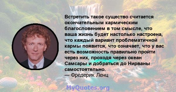 Встретить такое существо считается окончательным кармическим благословением в том смысле, что ваша жизнь будет настолько настроена, что каждый вариант проблематичной кармы появится, что означает, что у вас есть