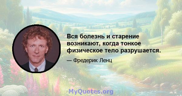 Вся болезнь и старение возникают, когда тонкое физическое тело разрушается.