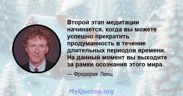 Второй этап медитации начинается, когда вы можете успешно прекратить продуманность в течение длительных периодов времени. На данный момент вы выходите за рамки осознания этого мира.