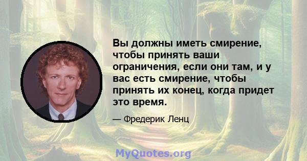 Вы должны иметь смирение, чтобы принять ваши ограничения, если они там, и у вас есть смирение, чтобы принять их конец, когда придет это время.