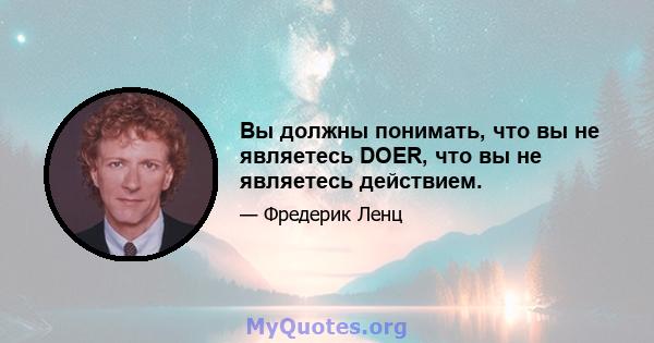 Вы должны понимать, что вы не являетесь DOER, что вы не являетесь действием.