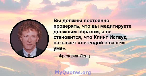 Вы должны постоянно проверять, что вы медитируете должным образом, а не становится, что Клинт Иствуд называет «легендой в вашем уме».