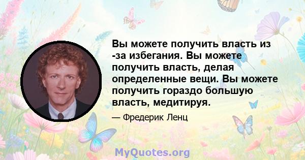 Вы можете получить власть из -за избегания. Вы можете получить власть, делая определенные вещи. Вы можете получить гораздо большую власть, медитируя.