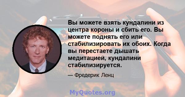 Вы можете взять кундалини из центра короны и сбить его. Вы можете поднять его или стабилизировать их обоих. Когда вы перестаете дышать медитацией, кундалини стабилизируется.