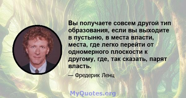 Вы получаете совсем другой тип образования, если вы выходите в пустыню, в места власти, места, где легко перейти от одномерного плоскости к другому, где, так сказать, парят власть.