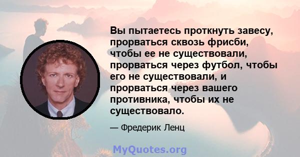 Вы пытаетесь проткнуть завесу, прорваться сквозь фрисби, чтобы ее не существовали, прорваться через футбол, чтобы его не существовали, и прорваться через вашего противника, чтобы их не существовало.