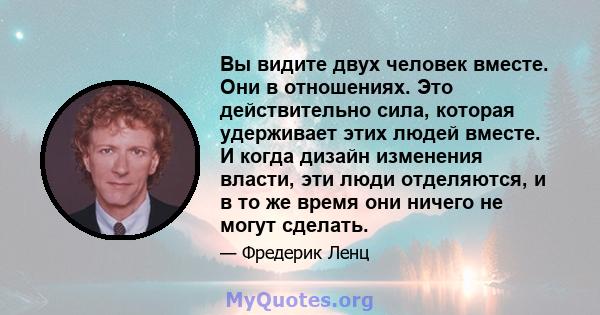 Вы видите двух человек вместе. Они в отношениях. Это действительно сила, которая удерживает этих людей вместе. И когда дизайн изменения власти, эти люди отделяются, и в то же время они ничего не могут сделать.