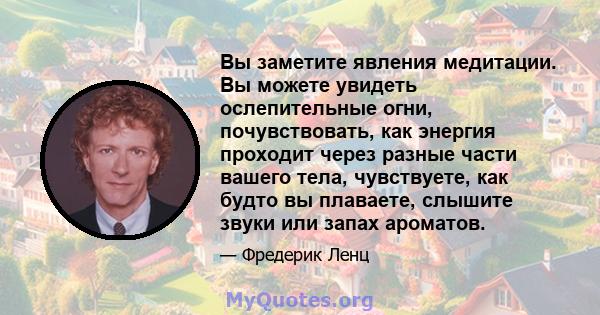 Вы заметите явления медитации. Вы можете увидеть ослепительные огни, почувствовать, как энергия проходит через разные части вашего тела, чувствуете, как будто вы плаваете, слышите звуки или запах ароматов.