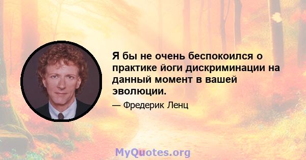 Я бы не очень беспокоился о практике йоги дискриминации на данный момент в вашей эволюции.