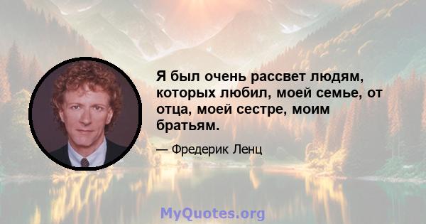 Я был очень рассвет людям, которых любил, моей семье, от отца, моей сестре, моим братьям.