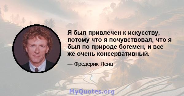 Я был привлечен к искусству, потому что я почувствовал, что я был по природе богемен, и все же очень консервативный.