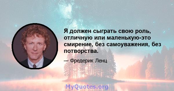 Я должен сыграть свою роль, отличную или маленькую-это смирение, без самоуважения, без потворства.