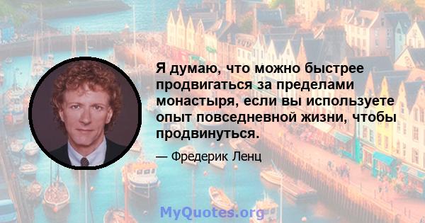 Я думаю, что можно быстрее продвигаться за пределами монастыря, если вы используете опыт повседневной жизни, чтобы продвинуться.