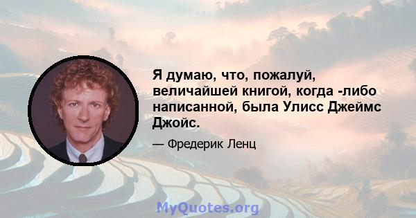 Я думаю, что, пожалуй, величайшей книгой, когда -либо написанной, была Улисс Джеймс Джойс.