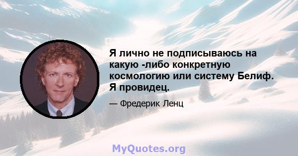 Я лично не подписываюсь на какую -либо конкретную космологию или систему Белиф. Я провидец.