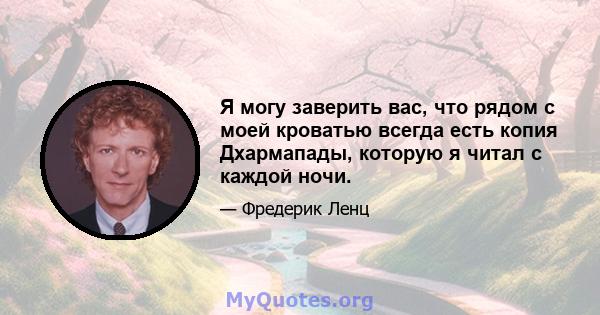 Я могу заверить вас, что рядом с моей кроватью всегда есть копия Дхармапады, которую я читал с каждой ночи.