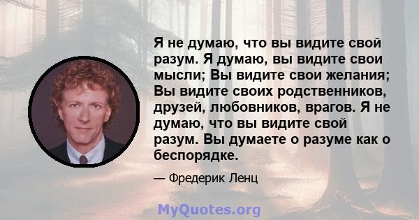 Я не думаю, что вы видите свой разум. Я думаю, вы видите свои мысли; Вы видите свои желания; Вы видите своих родственников, друзей, любовников, врагов. Я не думаю, что вы видите свой разум. Вы думаете о разуме как о