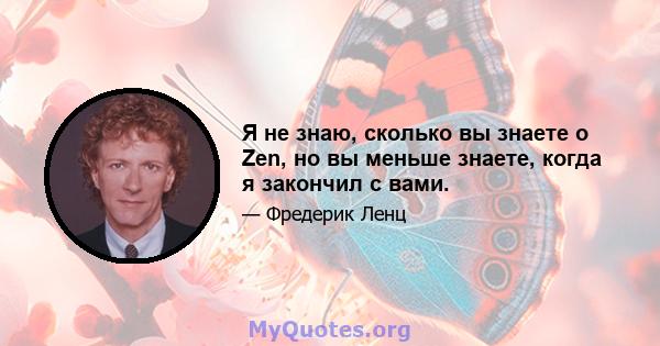 Я не знаю, сколько вы знаете о Zen, но вы меньше знаете, когда я закончил с вами.