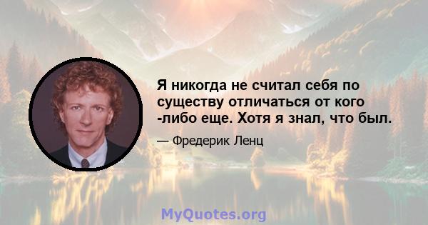 Я никогда не считал себя по существу отличаться от кого -либо еще. Хотя я знал, что был.