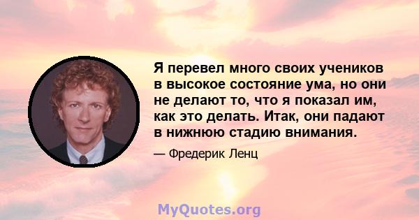 Я перевел много своих учеников в высокое состояние ума, но они не делают то, что я показал им, как это делать. Итак, они падают в нижнюю стадию внимания.