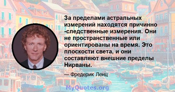 За пределами астральных измерений находятся причинно -следственные измерения. Они не пространственные или ориентированы на время. Это плоскости света, и они составляют внешние пределы Нирваны.