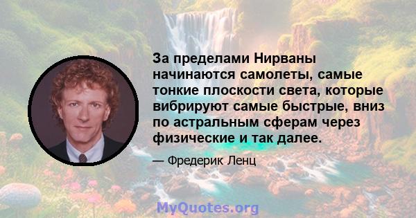 За пределами Нирваны начинаются самолеты, самые тонкие плоскости света, которые вибрируют самые быстрые, вниз по астральным сферам через физические и так далее.