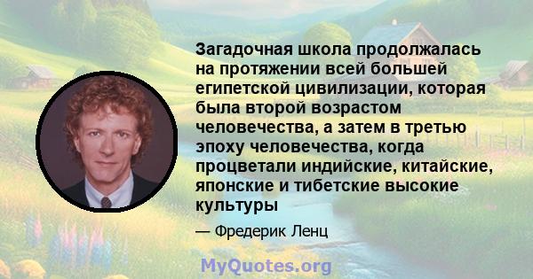 Загадочная школа продолжалась на протяжении всей большей египетской цивилизации, которая была второй возрастом человечества, а затем в третью эпоху человечества, когда процветали индийские, китайские, японские и