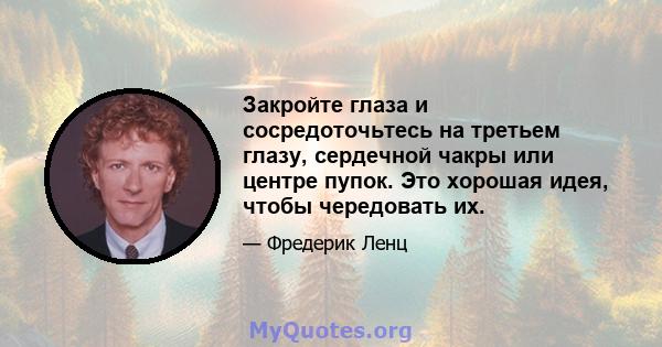 Закройте глаза и сосредоточьтесь на третьем глазу, сердечной чакры или центре пупок. Это хорошая идея, чтобы чередовать их.