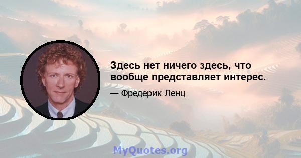 Здесь нет ничего здесь, что вообще представляет интерес.