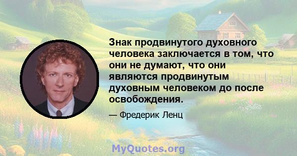 Знак продвинутого духовного человека заключается в том, что они не думают, что они являются продвинутым духовным человеком до после освобождения.