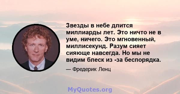 Звезды в небе длится миллиарды лет. Это ничто не в уме, ничего. Это мгновенный, миллисекунд. Разум сияет сияюще навсегда. Но мы не видим блеск из -за беспорядка.