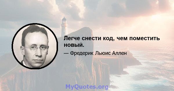 Легче снести код, чем поместить новый.