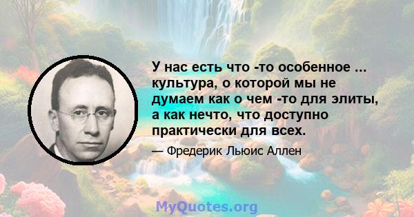 У нас есть что -то особенное ... культура, о которой мы не думаем как о чем -то для элиты, а как нечто, что доступно практически для всех.