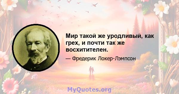 Мир такой же уродливый, как грех, и почти так же восхитителен.