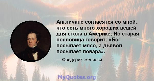 Англичане согласятся со мной, что есть много хороших вещей для стола в Америке; Но старая пословица говорит: «Бог посылает мясо, а дьявол посылает повара».