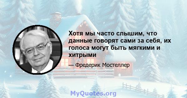 Хотя мы часто слышим, что данные говорят сами за себя, их голоса могут быть мягкими и хитрыми