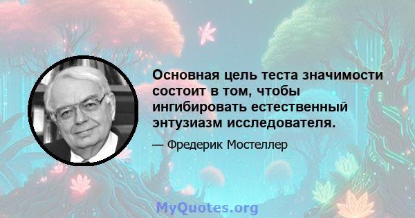 Основная цель теста значимости состоит в том, чтобы ингибировать естественный энтузиазм исследователя.