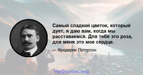 Самый сладкий цветок, который дует, я даю вам, когда мы расставаемся. Для тебя это роза, для меня это мое сердце.