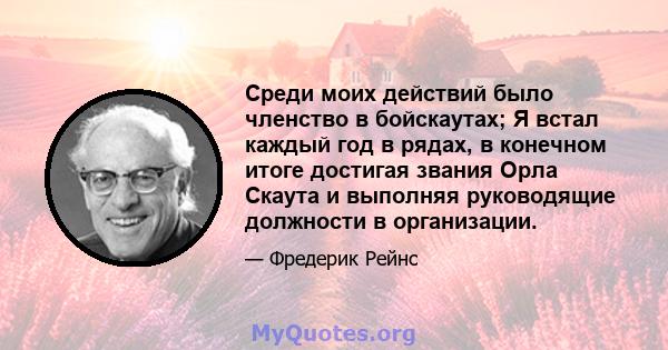 Среди моих действий было членство в бойскаутах; Я встал каждый год в рядах, в конечном итоге достигая звания Орла Скаута и выполняя руководящие должности в организации.